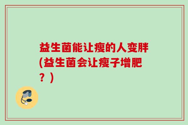 益生菌能让瘦的人变胖(益生菌会让瘦子增肥？)