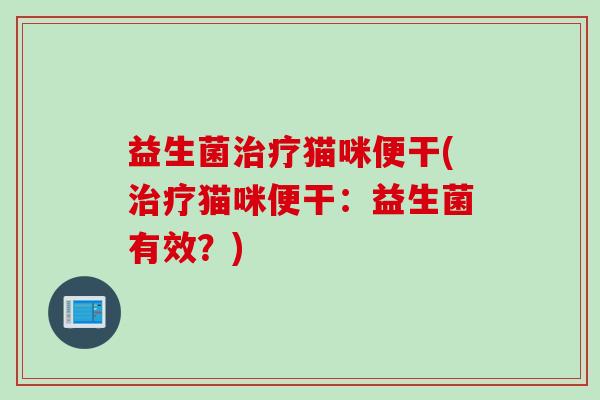 益生菌猫咪便干(猫咪便干：益生菌有效？)
