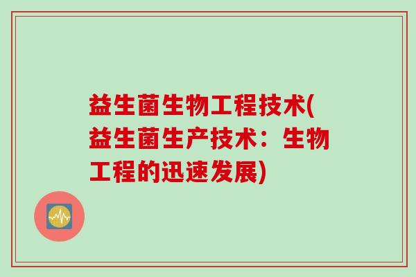 益生菌生物工程技术(益生菌生产技术：生物工程的迅速发展)