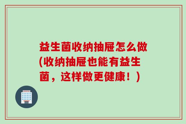 益生菌收纳抽屉怎么做(收纳抽屉也能有益生菌，这样做更健康！)