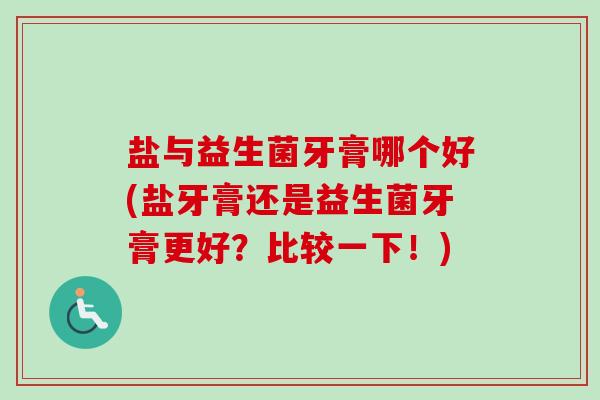 盐与益生菌牙膏哪个好(盐牙膏还是益生菌牙膏更好?比较一下!) 盐与益生菌牙膏哪个好(盐牙膏还是益生菌牙膏更好?比较一下!)