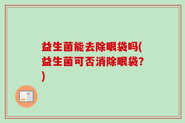 益生菌能去除眼袋吗(益生菌可否消除眼袋？)