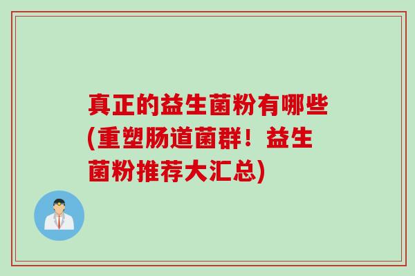 真正的益生菌粉有哪些(重塑肠道菌群！益生菌粉推荐大汇总)