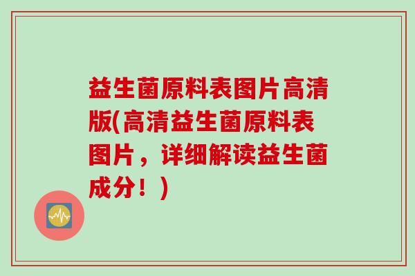 益生菌原料表图片高清版(高清益生菌原料表图片,详细解读益生菌成分!) 益生菌原料表图片高清版(高清益生菌原料表图片,详细解读益生菌成分!)