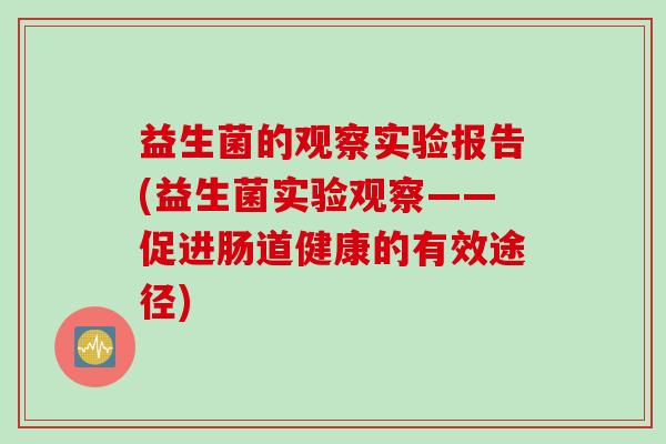 益生菌的观察实验报告(益生菌实验观察——促进肠道健康的有效途径) 益生菌的观察实验报告(益生菌实验观察——促进肠道健康的有效途径)