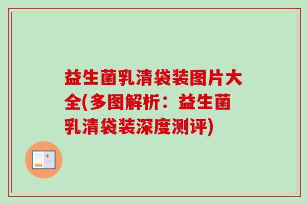 益生菌乳清袋装图片大全(多图解析:益生菌乳清袋装深度测评) 益生菌乳清袋装图片大全(多图解析:益生菌乳清袋装深度测评)
