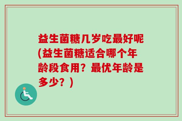 益生菌糖几岁吃好呢(益生菌糖适合哪个年龄段食用?优年龄是多少?) 益生菌糖几岁吃好呢(益生菌糖适合哪个年龄段食用?优年龄是多少?)