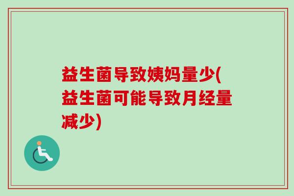 益生菌导致姨妈量少(益生菌可能导致量减少)