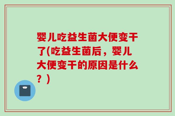 婴儿吃益生菌大便变干了(吃益生菌后,婴儿大便变干的原因是什么?) 婴儿吃益生菌大便变干了(吃益生菌后,婴儿大便变干的原因是什么?)