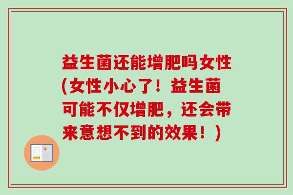 益生菌还能增肥吗女性(女性小心了!益生菌可能不仅增肥,还会带来意想不到的效果!) 益生菌还能增肥吗女性(女性小心了!益生菌可能不仅增肥,还会带来意想不到的效果!)