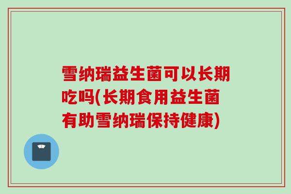 雪纳瑞益生菌可以长期吃吗(长期食用益生菌有助雪纳瑞保持健康)
