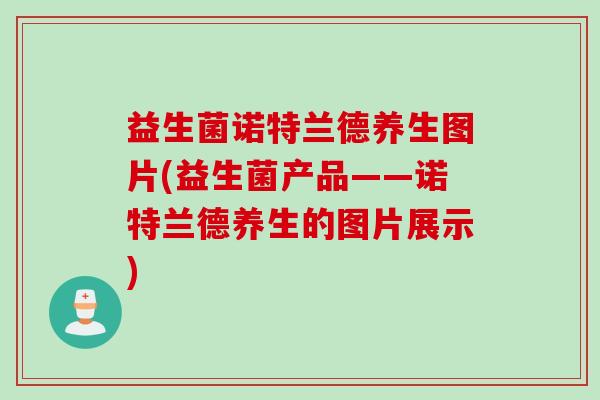 益生菌诺特兰德养生图片(益生菌产品——诺特兰德养生的图片展示)