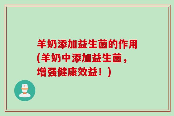 羊奶添加益生菌的作用(羊奶中添加益生菌，增强健康效益！)