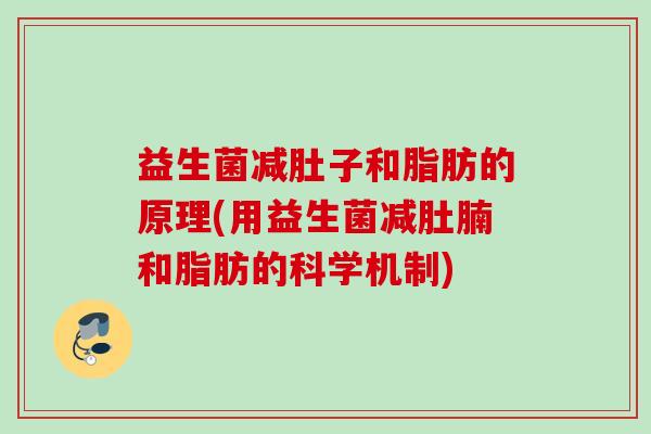 益生菌减肚子和脂肪的原理(用益生菌减肚腩和脂肪的科学机制) 益生菌减肚子和脂肪的原理(用益生菌减肚腩和脂肪的科学机制)