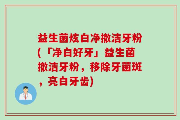 益生菌炫白净撤洁牙粉(「净白好牙」益生菌撤洁牙粉，移除牙菌斑，亮白牙齿)