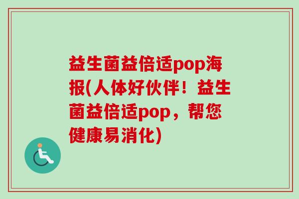 益生菌益倍适pop海报(人体好伙伴!益生菌益倍适pop,帮您健康易消化) 益生菌益倍适pop海报(人体好伙伴!益生菌益倍适pop,帮您健康易消化)