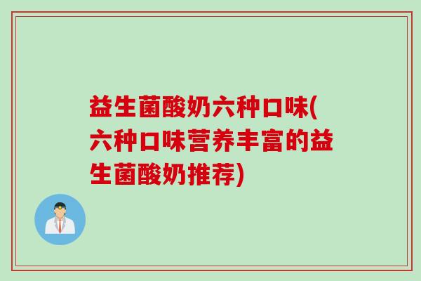 益生菌酸奶六种口味(六种口味营养丰富的益生菌酸奶推荐)