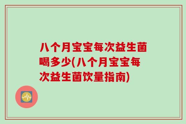 八个月宝宝每次益生菌喝多少(八个月宝宝每次益生菌饮量指南) 八个月宝宝每次益生菌喝多少(八个月宝宝每次益生菌饮量指南)