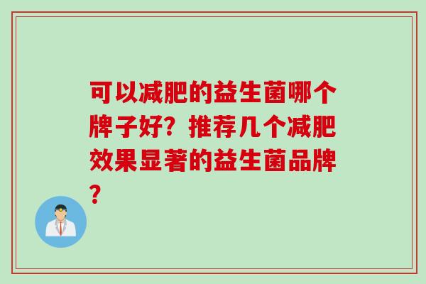 可以的益生菌哪个牌子好?推荐几个效果显著的益生菌品牌? 可以的益生菌哪个牌子好?推荐几个效果显著的益生菌品牌?