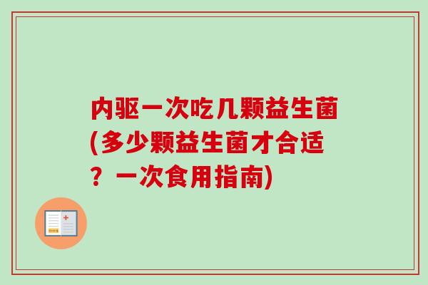 内驱一次吃几颗益生菌(多少颗益生菌才合适？一次食用指南)