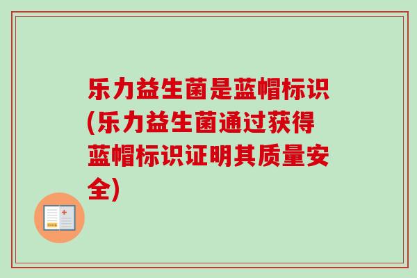 乐力益生菌是蓝帽标识(乐力益生菌通过获得蓝帽标识证明其质量安全) 乐力益生菌是蓝帽标识(乐力益生菌通过获得蓝帽标识证明其质量安全)