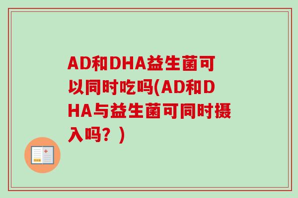 AD和DHA益生菌可以同时吃吗(AD和DHA与益生菌可同时摄入吗？)