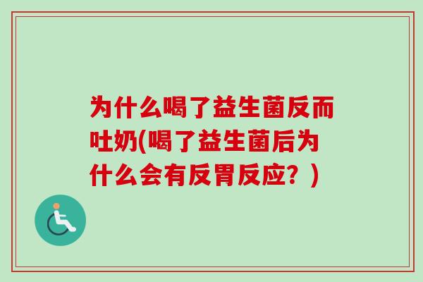 为什么喝了益生菌反而吐奶(喝了益生菌后为什么会有反胃反应？)