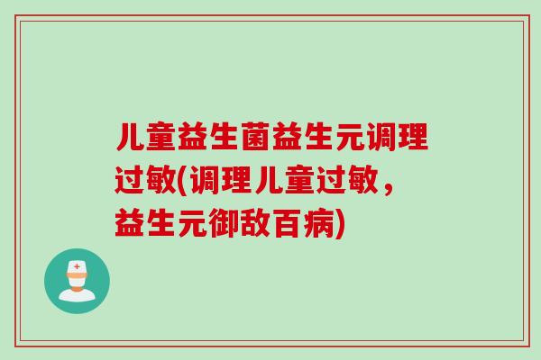 儿童益生菌益生元调理(调理儿童，益生元御敌百)