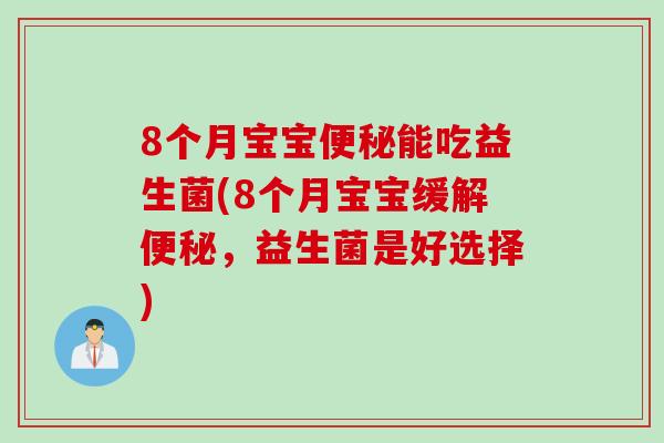 8个月宝宝便秘能吃益生菌(8个月宝宝缓解便秘，益生菌是好选择)