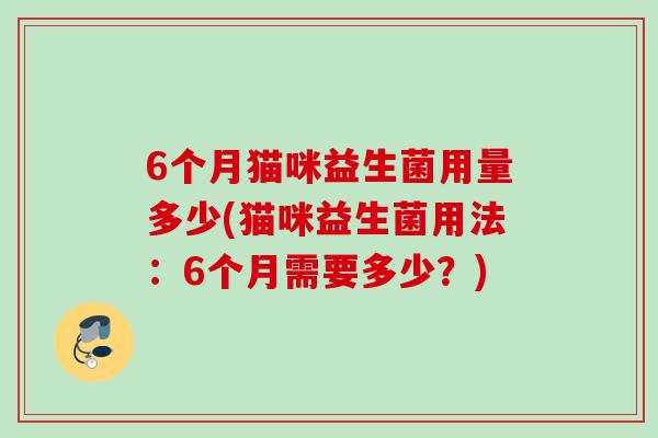 6个月猫咪益生菌用量多少(猫咪益生菌用法：6个月需要多少？)