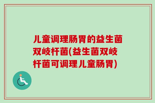 儿童调理肠胃的益生菌双岐杆菌(益生菌双岐杆菌可调理儿童肠胃) 儿童调理肠胃的益生菌双岐杆菌(益生菌双岐杆菌可调理儿童肠胃)