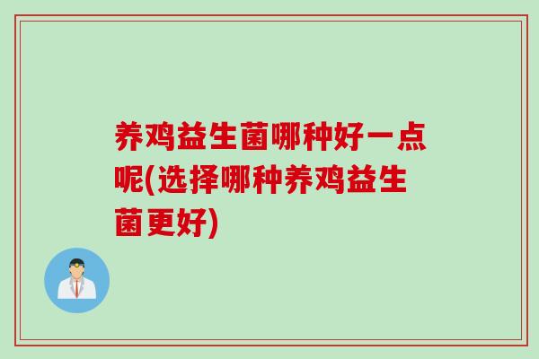 养鸡益生菌哪种好一点呢(选择哪种养鸡益生菌更好)