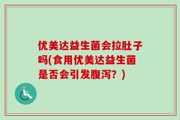 优美达益生菌会拉肚子吗(食用优美达益生菌是否会引发？)