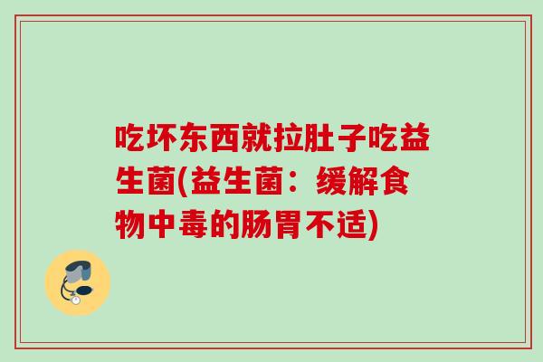 吃坏东西就拉肚子吃益生菌(益生菌:缓解食物中毒的肠胃不适) 吃坏东西就拉肚子吃益生菌(益生菌:缓解食物中毒的肠胃不适)