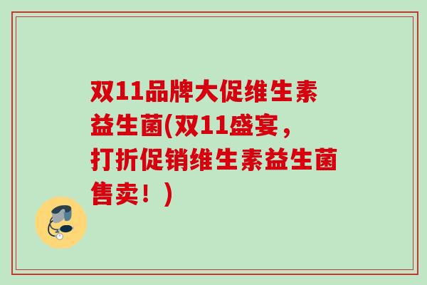 双11品牌大促维生素益生菌(双11盛宴,打折促销维生素益生菌售卖!) 双11品牌大促维生素益生菌(双11盛宴,打折促销维生素益生菌售卖!)