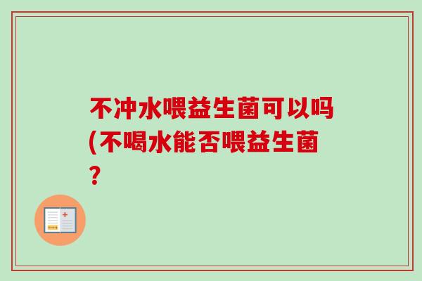 不冲水喂益生菌可以吗(不喝水能否喂益生菌？