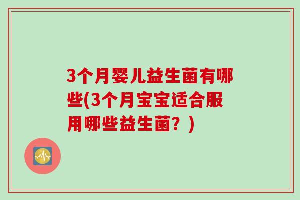 3个月婴儿益生菌有哪些(3个月宝宝适合服用哪些益生菌？)