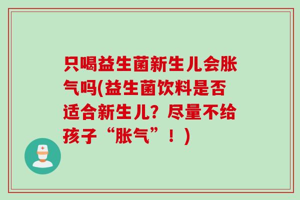 只喝益生菌新生儿会吗(益生菌饮料是否适合新生儿?尽量不给孩子“”!) 只喝益生菌新生儿会吗(益生菌饮料是否适合新生儿?尽量不给孩子“”!)