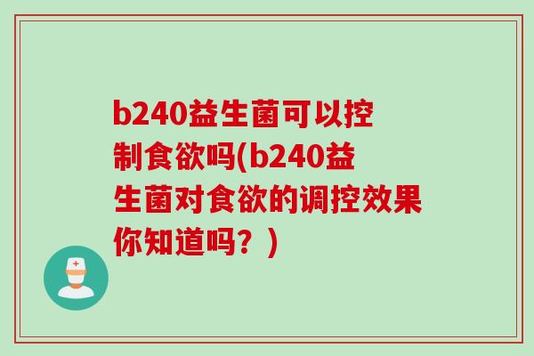b240益生菌可以控制食欲吗(b240益生菌对食欲的调控效果你知道吗？)