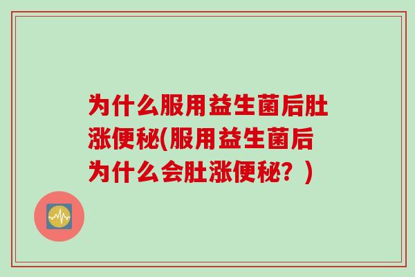 为什么服用益生菌后肚涨(服用益生菌后为什么会肚涨?) 为什么服用益生菌后肚涨(服用益生菌后为什么会肚涨?)