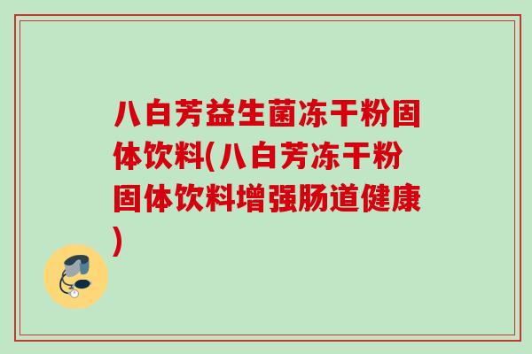 八白芳益生菌冻干粉固体饮料(八白芳冻干粉固体饮料增强肠道健康)