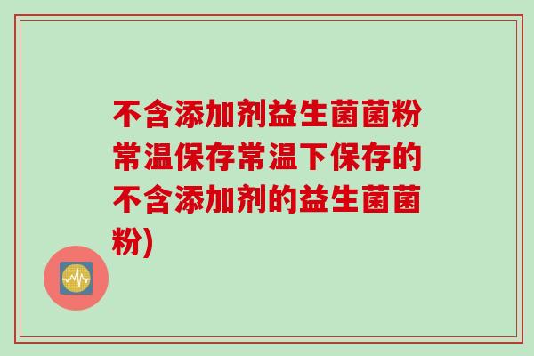 不含添加剂益生菌菌粉常温保存常温下保存的不含添加剂的益生菌菌粉)