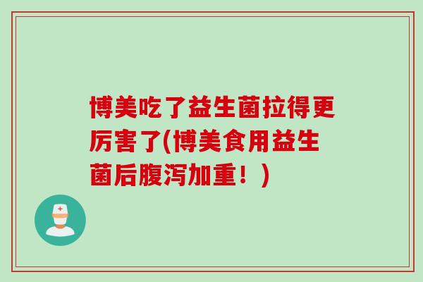 博美吃了益生菌拉得更厉害了(博美食用益生菌后加重！)