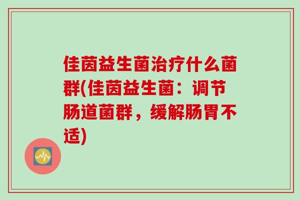 佳茵益生菌什么菌群(佳茵益生菌:调节肠道菌群,缓解肠胃不适) 佳茵益生菌什么菌群(佳茵益生菌:调节肠道菌群,缓解肠胃不适)