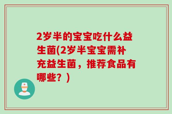 2岁半的宝宝吃什么益生菌(2岁半宝宝需补充益生菌，推荐食品有哪些？)