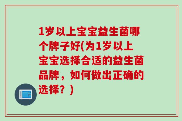 1岁以上宝宝益生菌哪个牌子好(为1岁以上宝宝选择合适的益生菌品牌，如何做出正确的选择？)