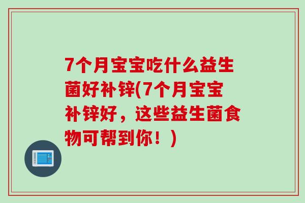 7个月宝宝吃什么益生菌好补锌(7个月宝宝补锌好,这些益生菌食物可帮到你!) 7个月宝宝吃什么益生菌好补锌(7个月宝宝补锌好,这些益生菌食物可帮到你!)