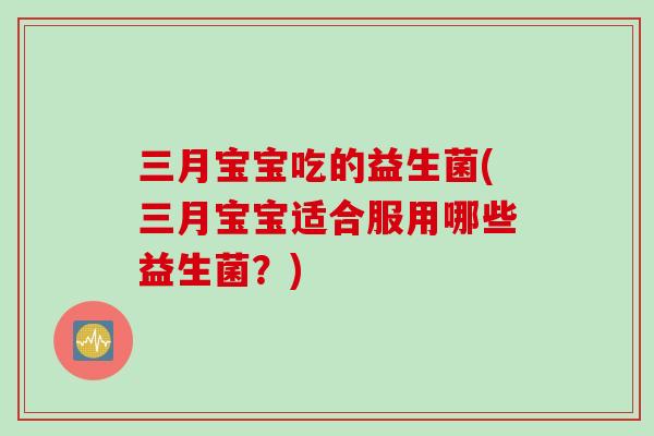 三月宝宝吃的益生菌(三月宝宝适合服用哪些益生菌？)