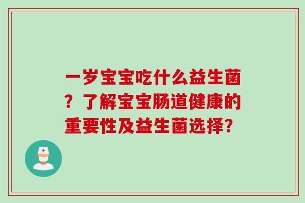 一岁宝宝吃什么益生菌？了解宝宝肠道健康的重要性及益生菌选择？