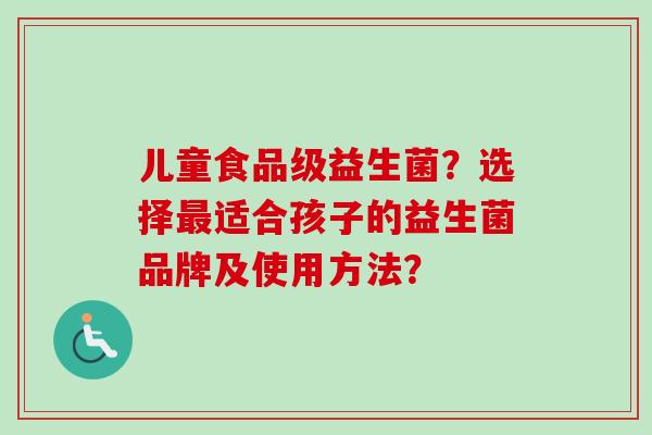 儿童食品级益生菌？选择最适合孩子的益生菌品牌及使用方法？